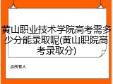 黄山职业技术学院高考需多少分能录取呢(黄山职院高考录取分)