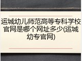 运城幼儿师范高等专科学校官网是哪个网址多少(运城幼专官网)
