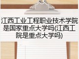 江西工业工程职业技术学院是国家重点大学吗(江西工院是重点大学吗)