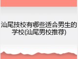 汕尾技校有哪些适合男生的学校(汕尾男校推荐)