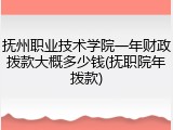 抚州职业技术学院一年财政拨款大概多少钱(抚职院年拨款)