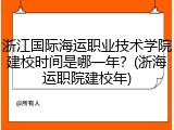 浙江国际海运职业技术学院建校时间是哪一年？(浙海运职院建校年)