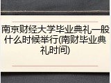 南京财经大学毕业典礼一般什么时候举行(南财毕业典礼时间)