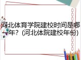 河北体育学院建校时间是哪一年？(河北体院建校年份)