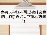 嘉兴大学毕业可以找什么样的工作("嘉兴大学就业方向")