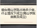 烟台南山学院占地多少亩，什么情况下成立(南山学院亩数及成立)