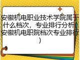 安徽机电职业技术学院属于什么档次，专业排行分析(安徽机电职院档次专业排行)