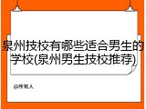 泉州技校有哪些适合男生的学校(泉州男生技校推荐)
