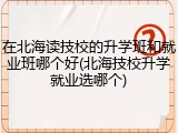 在北海读技校的升学班和就业班哪个好(北海技校升学就业选哪个)