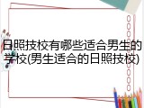 日照技校有哪些适合男生的学校(男生适合的日照技校)