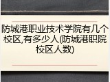 防城港职业技术学院有几个校区,有多少人(防城港职院校区人数)