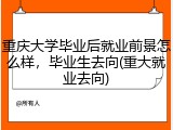 重庆大学毕业后就业前景怎么样，毕业生去向(重大就业去向)