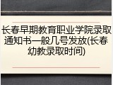 长春早期教育职业学院录取通知书一般几号发放(长春幼教录取时间)