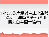 西北民族大学能自主招生吗，最近一年简章分析(西北民大自主招生简章)