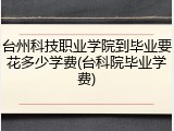 台州科技职业学院到毕业要花多少学费(台科院毕业学费)