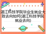 湛江科技学院毕业生就业大致去向如何(湛江科技学院就业去向)