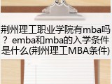 荆州理工职业学院有mba吗？emba和mba的入学条件是什么(荆州理工MBA条件)
