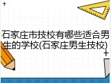 石家庄市技校有哪些适合男生的学校(石家庄男生技校)