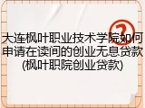 大连枫叶职业技术学院如何申请在读间的创业无息贷款(枫叶职院创业贷款)