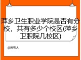 萍乡卫生职业学院是否有分校，共有多少个校区(萍乡卫职院几校区)