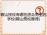 鞍山技校有哪些适合男生的学校(鞍山男校推荐)