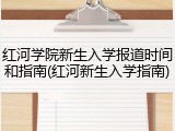 红河学院新生入学报道时间和指南(红河新生入学指南)