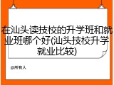 在汕头读技校的升学班和就业班哪个好(汕头技校升学就业比较)