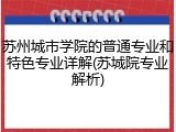 苏州城市学院的普通专业和特色专业详解(苏城院专业解析)