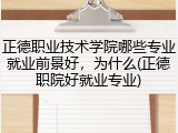 正德职业技术学院哪些专业就业前景好，为什么(正德职院好就业专业)