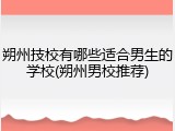 朔州技校有哪些适合男生的学校(朔州男校推荐)