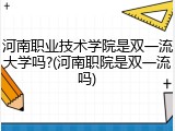 河南职业技术学院是双一流大学吗?(河南职院是双一流吗)