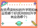 在抚州读技校的升学班和就业班哪个好(抚州技校升学就业选哪个)
