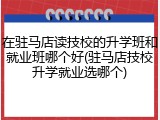 在驻马店读技校的升学班和就业班哪个好(驻马店技校升学就业选哪个)