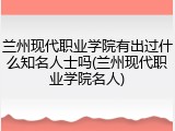 兰州现代职业学院有出过什么知名人士吗(兰州现代职业学院名人)
