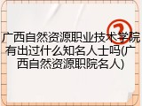 广西自然资源职业技术学院有出过什么知名人士吗(广西自然资源职院名人)