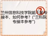 兰州信息科技学院能不能专接本，如何参考？("兰科院专接本参考")