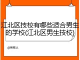 江北区技校有哪些适合男生的学校(江北区男生技校)