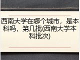 西南大学在哪个城市，是本科吗，第几批(西南大学本科批次)