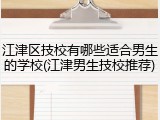 江津区技校有哪些适合男生的学校(江津男生技校推荐)