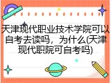 天津现代职业技术学院可以自考去读吗，为什么(天津现代职院可自考吗)