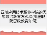四川应用技术职业学院的思想政治教育怎么样(川应职院思政教育如何)