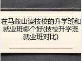 在马鞍山读技校的升学班和就业班哪个好(技校升学班就业班对比)