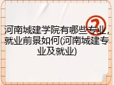 河南城建学院有哪些专业，就业前景如何(河南城建专业及就业)