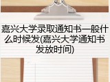 嘉兴大学录取通知书一般什么时候发(嘉兴大学通知书发放时间)