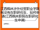 江西枫林涉外经贸职业学院有没有在职研究生，如何申请(江西枫林职院在职研究生申请)