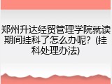 郑州升达经贸管理学院就读期间挂科了怎么办呢？(挂科处理办法)