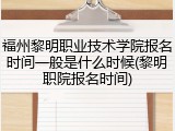 福州黎明职业技术学院报名时间一般是什么时候(黎明职院报名时间)