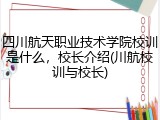 四川航天职业技术学院校训是什么，校长介绍(川航校训与校长)