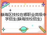静海区技校在哪职业高级中学招生(静海技校招生)