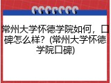 常州大学怀德学院如何，口碑怎么样？(常州大学怀德学院口碑)